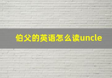 伯父的英语怎么读uncle