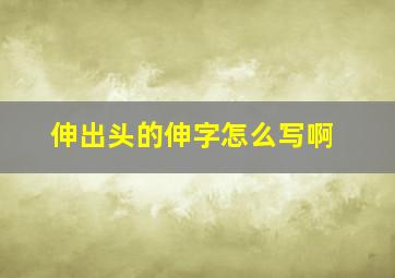 伸出头的伸字怎么写啊