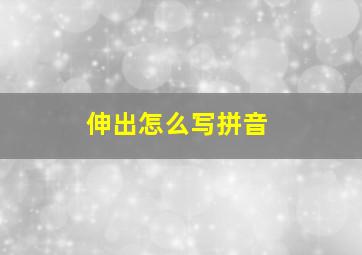 伸出怎么写拼音