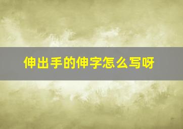 伸出手的伸字怎么写呀