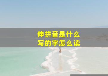 伸拼音是什么写的字怎么读