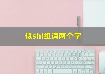 似shi组词两个字