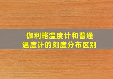 伽利略温度计和普通温度计的刻度分布区别