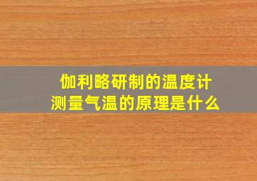 伽利略研制的温度计测量气温的原理是什么