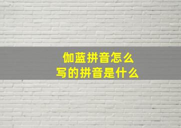 伽蓝拼音怎么写的拼音是什么