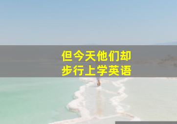 但今天他们却步行上学英语