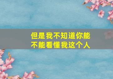 但是我不知道你能不能看懂我这个人