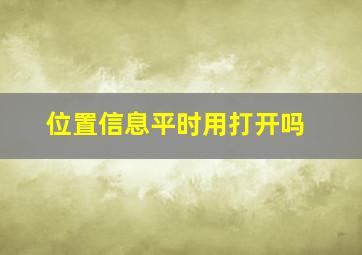 位置信息平时用打开吗