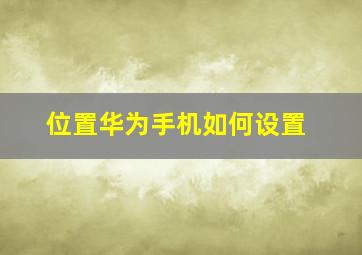 位置华为手机如何设置