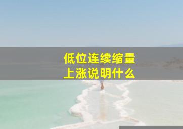 低位连续缩量上涨说明什么