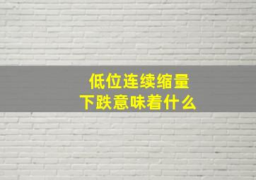 低位连续缩量下跌意味着什么