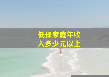 低保家庭年收入多少元以上