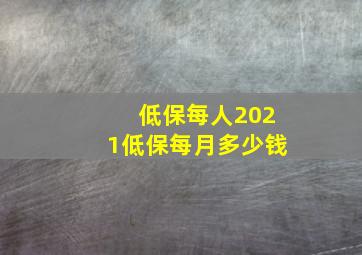 低保每人2021低保每月多少钱