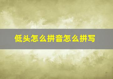 低头怎么拼音怎么拼写