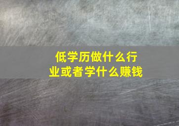 低学历做什么行业或者学什么赚钱