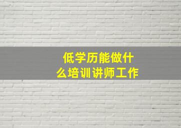 低学历能做什么培训讲师工作