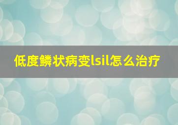 低度鳞状病变lsil怎么治疗