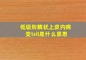 低级别鳞状上皮内病变lsil是什么意思