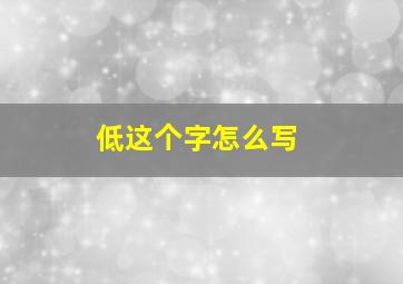 低这个字怎么写