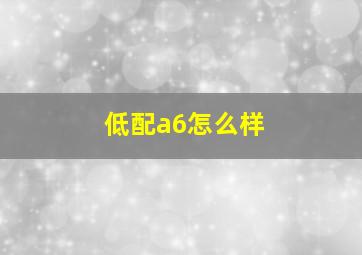 低配a6怎么样