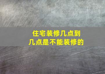 住宅装修几点到几点是不能装修的