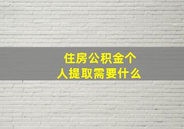 住房公积金个人提取需要什么