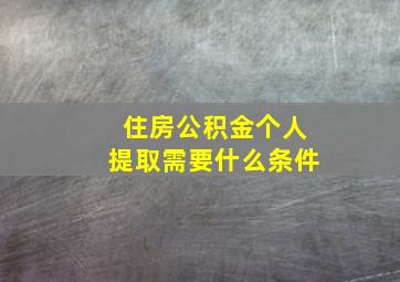 住房公积金个人提取需要什么条件