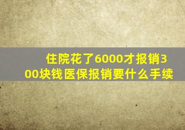 住院花了6000才报销300块钱医保报销要什么手续