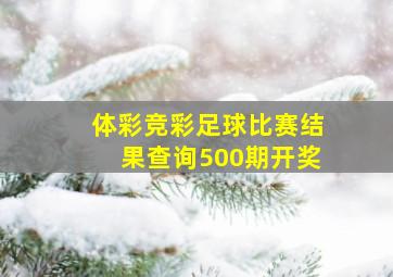 体彩竞彩足球比赛结果查询500期开奖