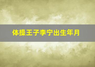 体操王子李宁出生年月