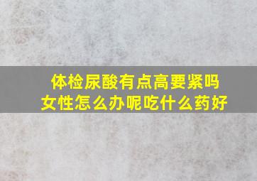 体检尿酸有点高要紧吗女性怎么办呢吃什么药好