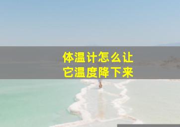 体温计怎么让它温度降下来