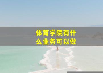 体育学院有什么业务可以做