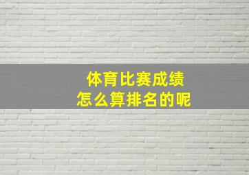 体育比赛成绩怎么算排名的呢