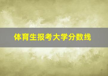 体育生报考大学分数线