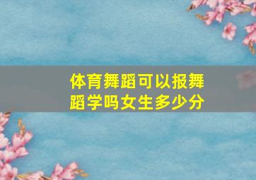 体育舞蹈可以报舞蹈学吗女生多少分