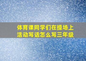 体育课同学们在操场上活动写话怎么写三年级