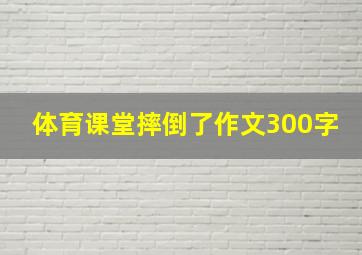 体育课堂摔倒了作文300字