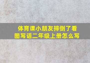 体育课小朋友摔倒了看图写话二年级上册怎么写