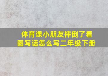 体育课小朋友摔倒了看图写话怎么写二年级下册