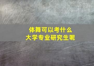 体舞可以考什么大学专业研究生呢