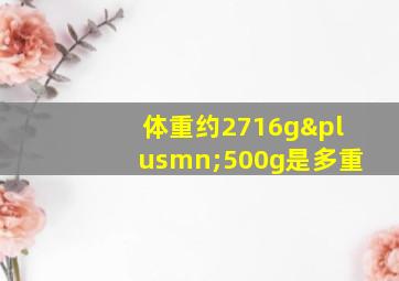 体重约2716g±500g是多重