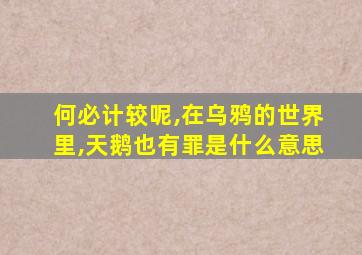 何必计较呢,在乌鸦的世界里,天鹅也有罪是什么意思