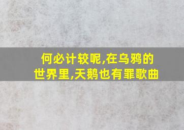 何必计较呢,在乌鸦的世界里,天鹅也有罪歌曲