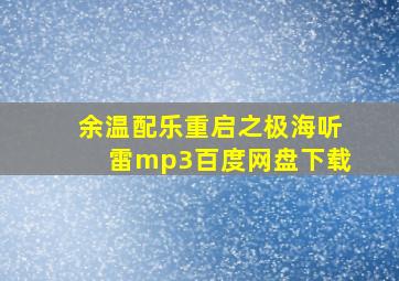 余温配乐重启之极海听雷mp3百度网盘下载