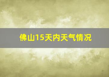 佛山15天内天气情况