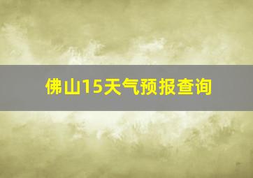 佛山15天气预报查询