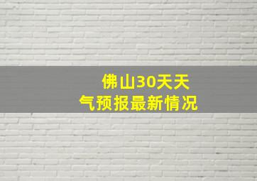 佛山30天天气预报最新情况