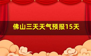 佛山三天天气预报15天