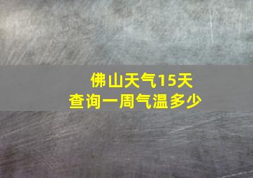 佛山天气15天查询一周气温多少